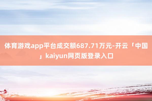 体育游戏app平台成交额687.71万元-开云「中国」kaiyun网页版登录入口