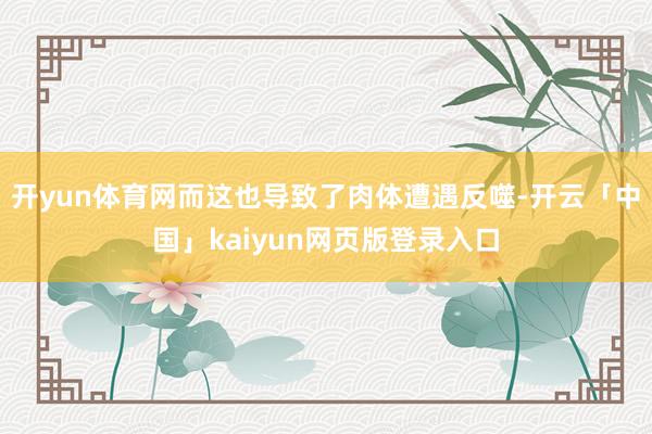 开yun体育网而这也导致了肉体遭遇反噬-开云「中国」kaiyun网页版登录入口