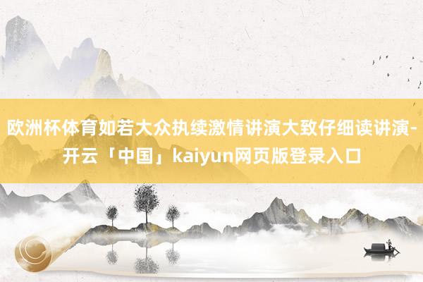 欧洲杯体育如若大众执续激情讲演大致仔细读讲演-开云「中国」kaiyun网页版登录入口