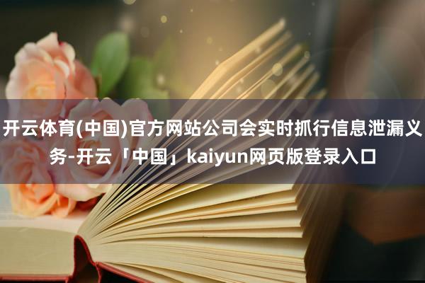 开云体育(中国)官方网站公司会实时抓行信息泄漏义务-开云「中国」kaiyun网页版登录入口