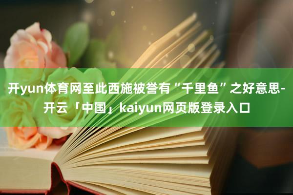 开yun体育网至此西施被誉有“千里鱼”之好意思-开云「中国」kaiyun网页版登录入口