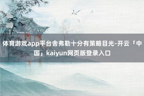体育游戏app平台舍弗勒十分有策略目光-开云「中国」kaiyun网页版登录入口