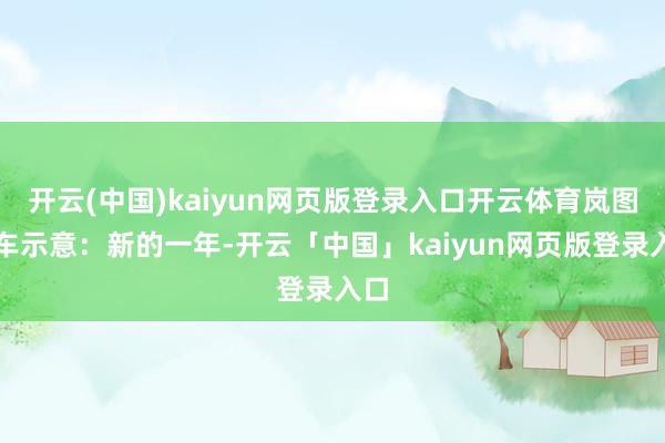 开云(中国)kaiyun网页版登录入口开云体育岚图汽车示意：新的一年-开云「中国」kaiyun网页版登录入口